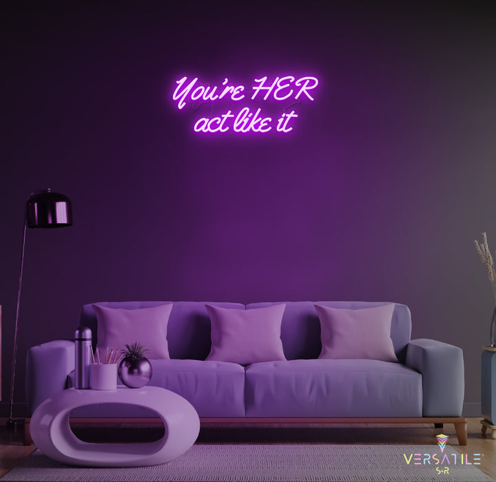 You’re HER act like it Neon Sign