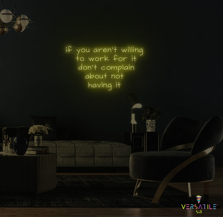 If You Aren't Willing To Work For It Don't Complain About Not Having It Neon Sign