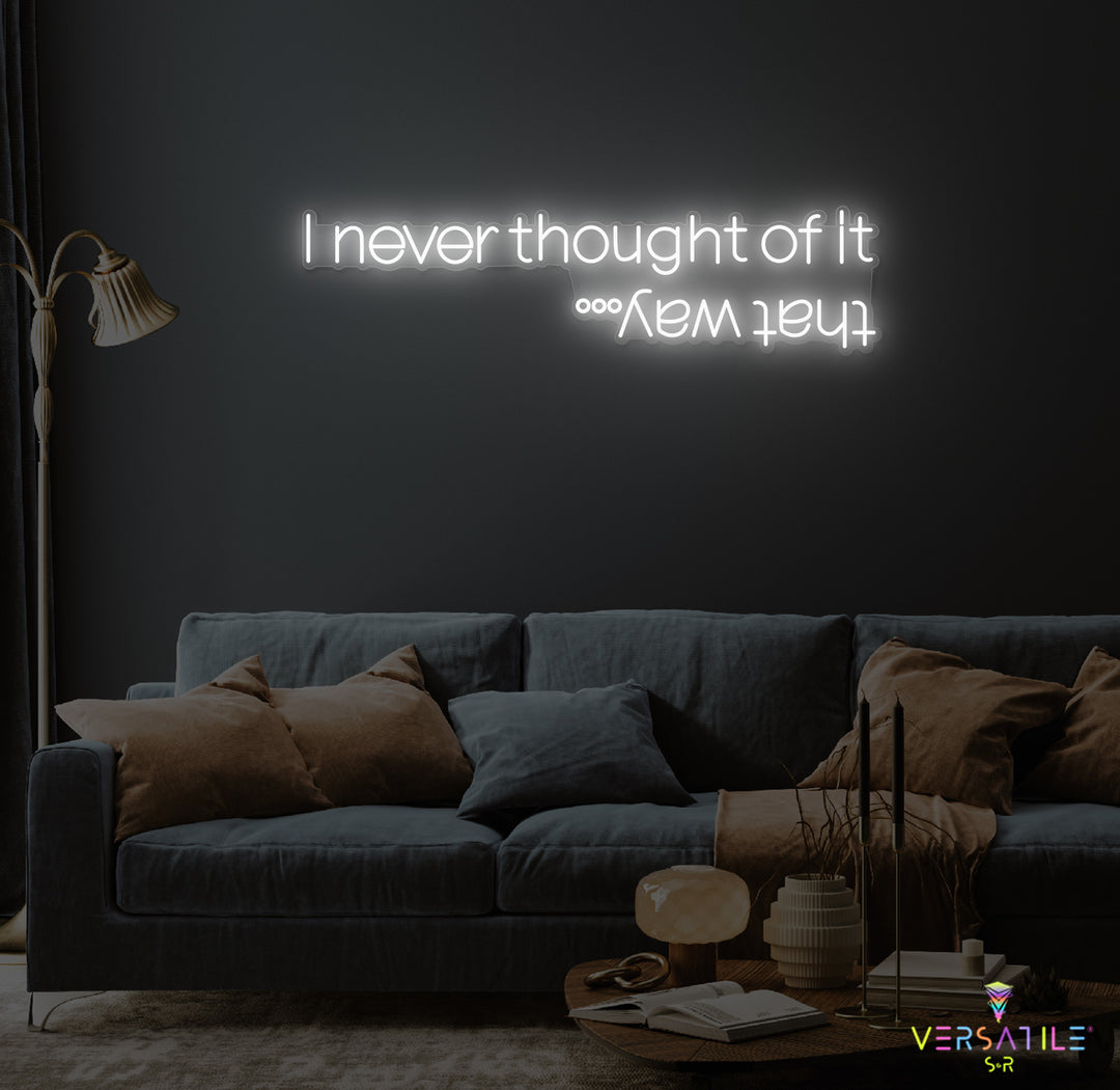 I Never Thought Of It That Way Neon Sign