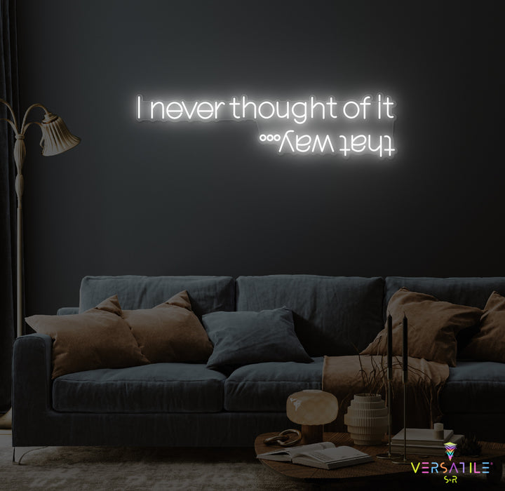 I Never Thought Of It That Way Neon Sign