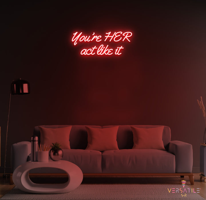 You’re HER act like it Neon Sign