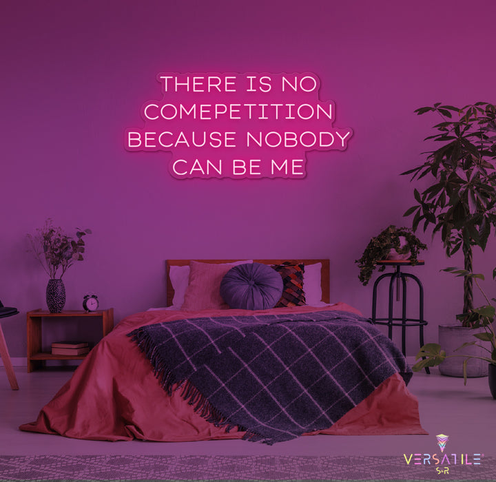 There Is No Competition Because Nobody Can Be Me Neon Sign