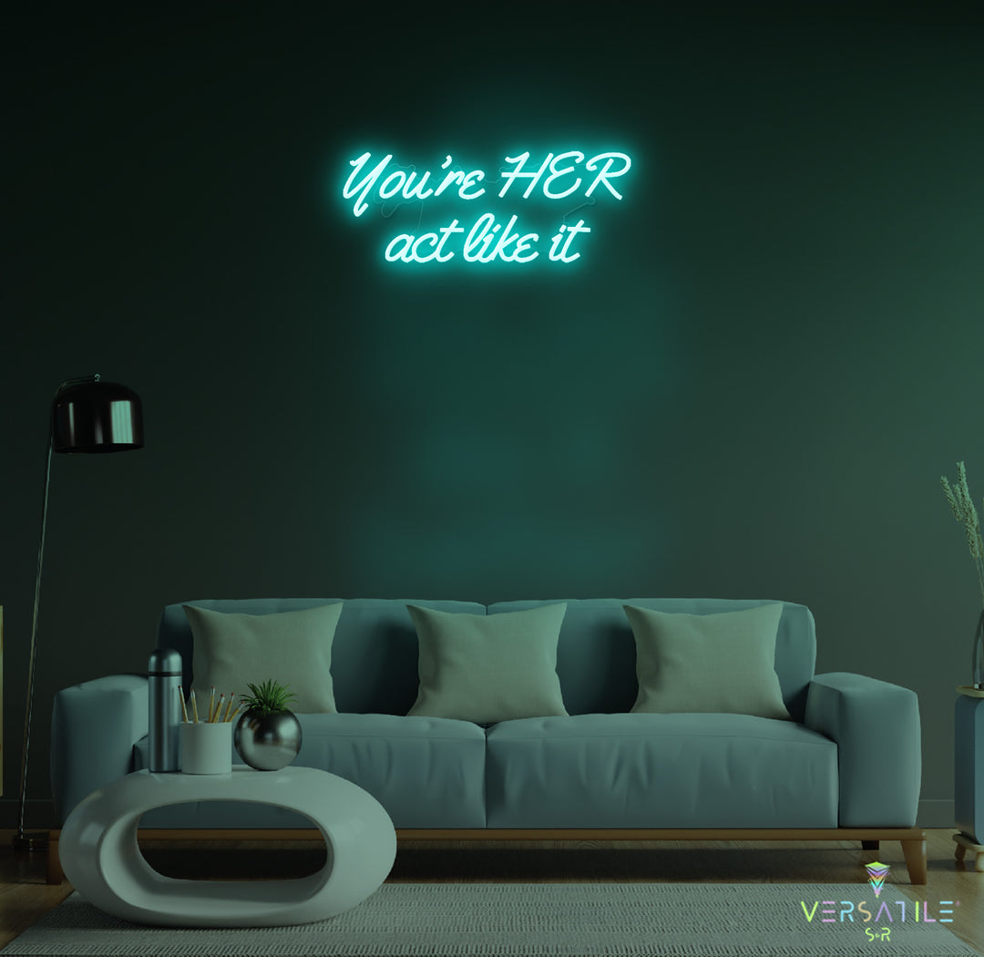 You’re HER act like it Neon Sign