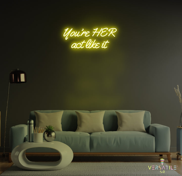 You’re HER act like it Neon Sign