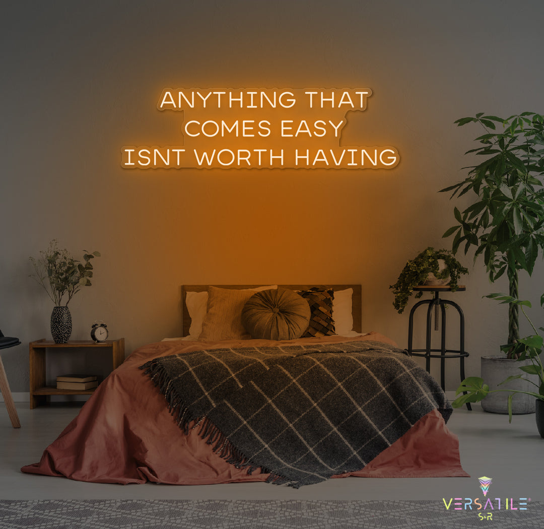 Anything That Comes Easy Isn't Worth Having Neon Sign
