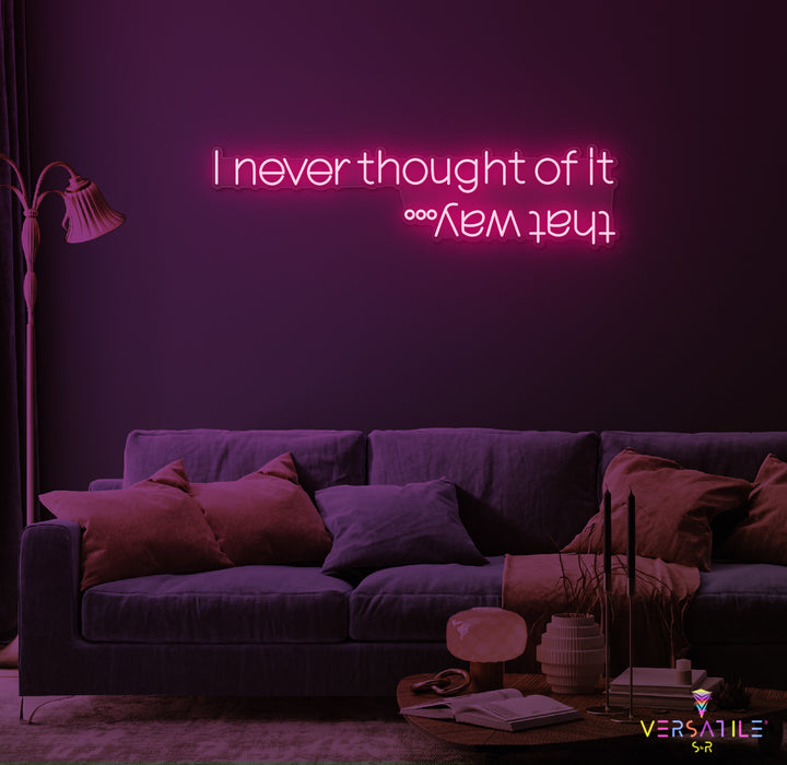 I Never Thought Of It That Way Neon Sign