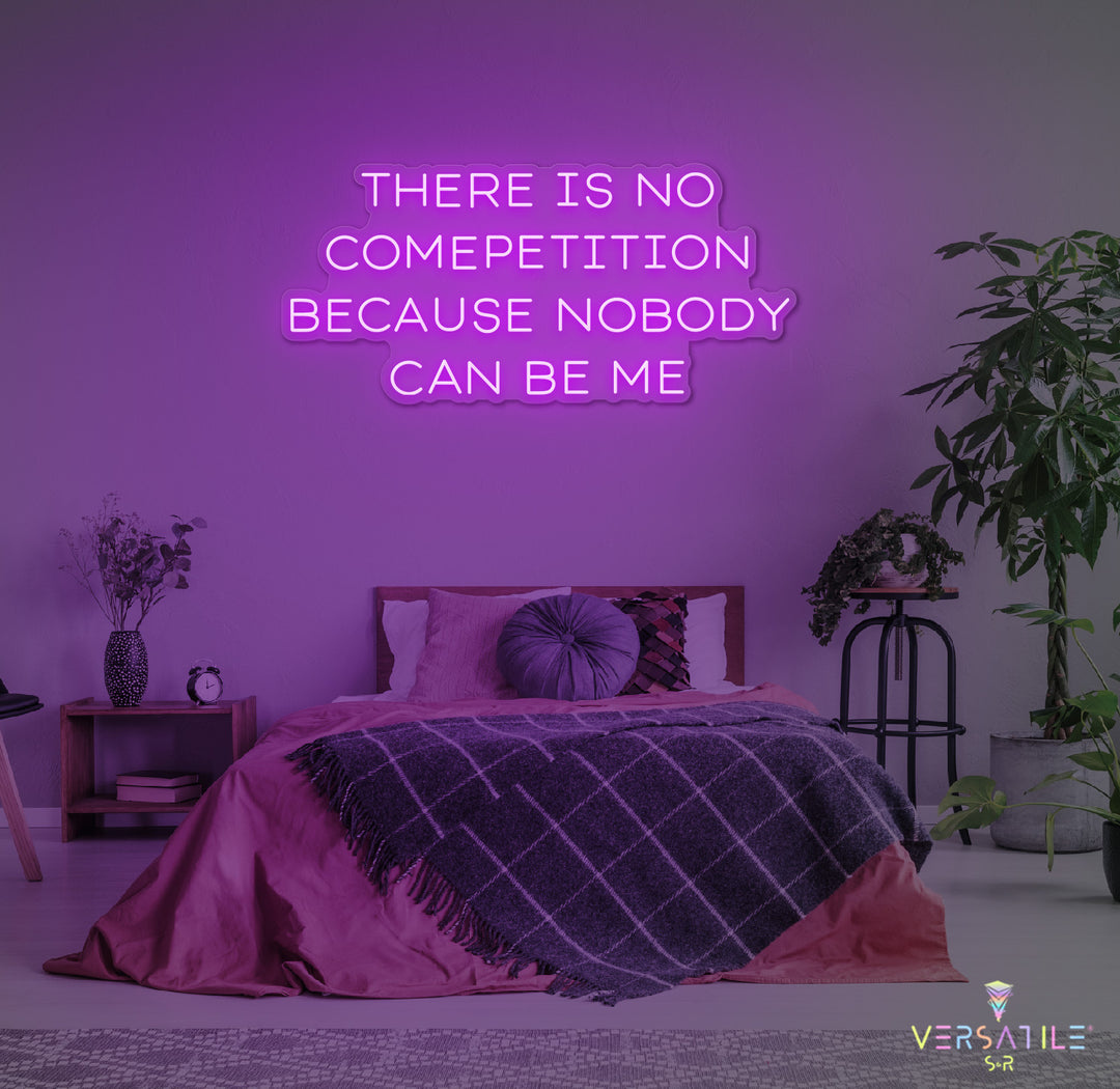 There Is No Competition Because Nobody Can Be Me Neon Sign