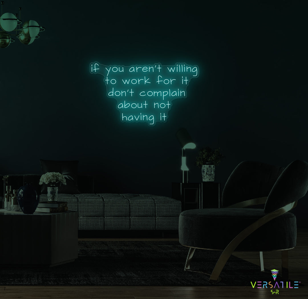 If You Aren't Willing To Work For It Don't Complain About Not Having It Neon Sign