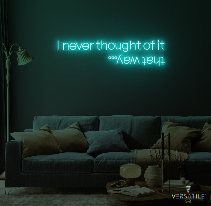 I Never Thought Of It That Way Neon Sign