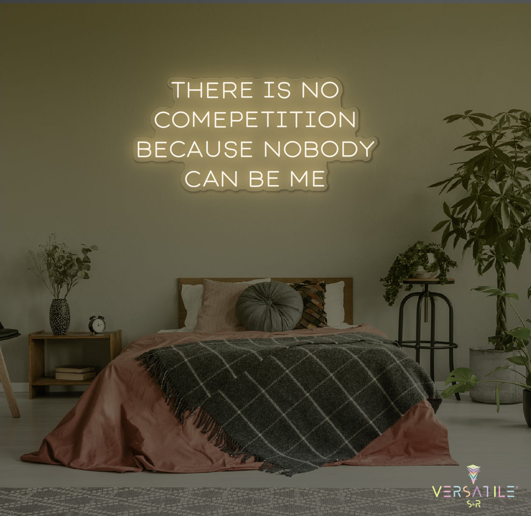 There Is No Competition Because Nobody Can Be Me Neon Sign