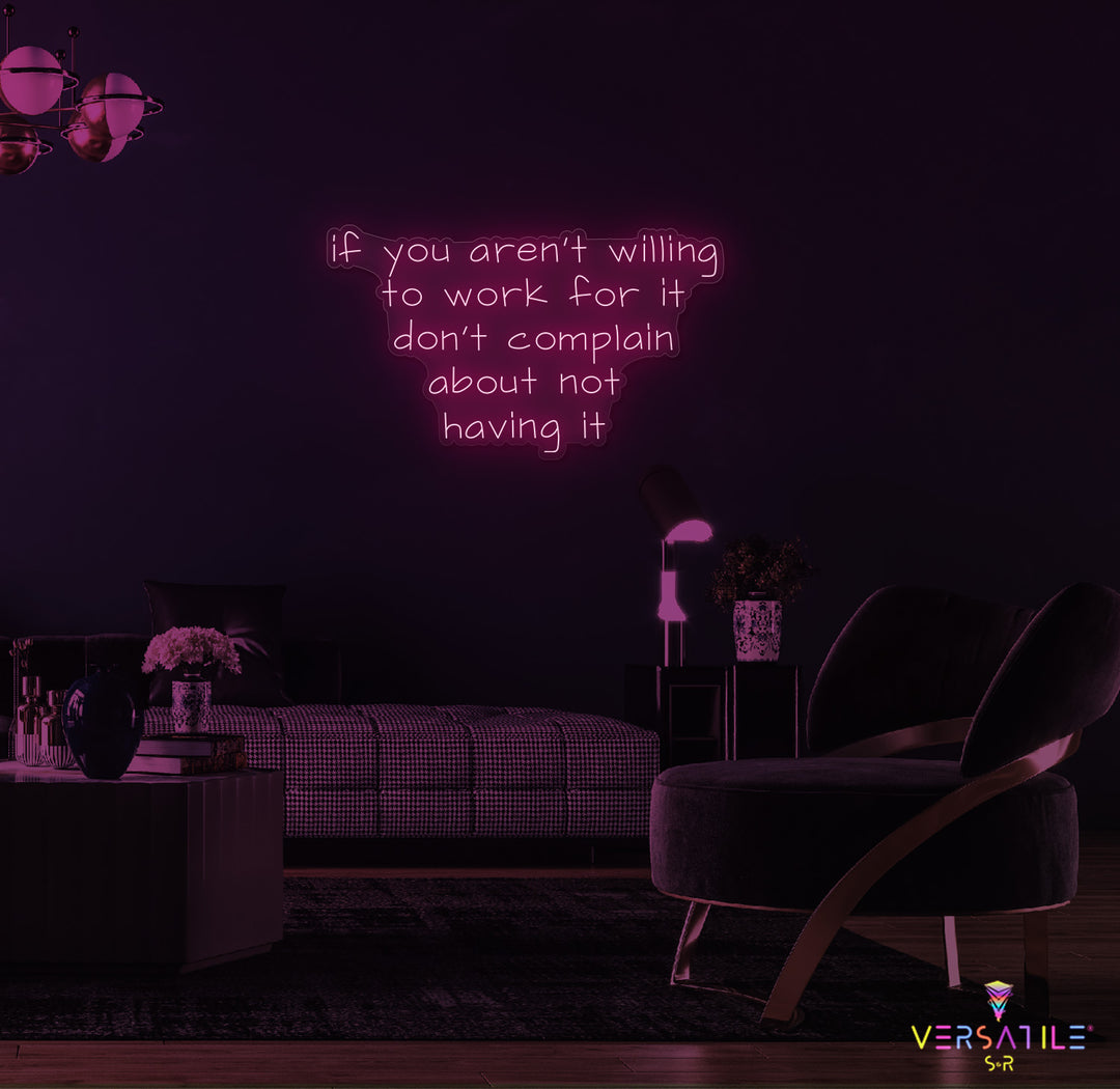 If You Aren't Willing To Work For It Don't Complain About Not Having It Neon Sign