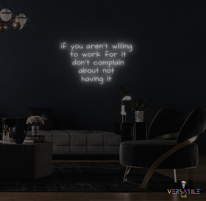 If You Aren't Willing To Work For It Don't Complain About Not Having It Neon Sign