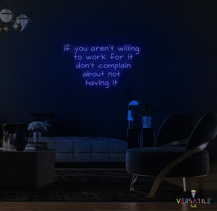 If You Aren't Willing To Work For It Don't Complain About Not Having It Neon Sign