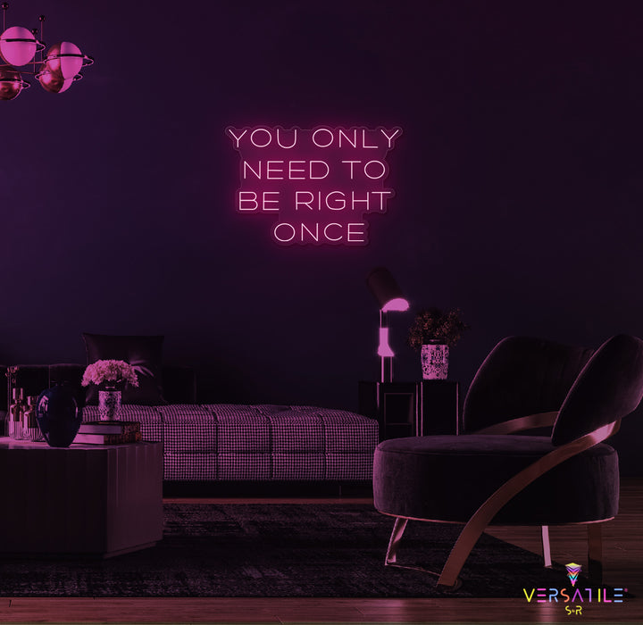 You Only Need To Be Right Once Neon Sign