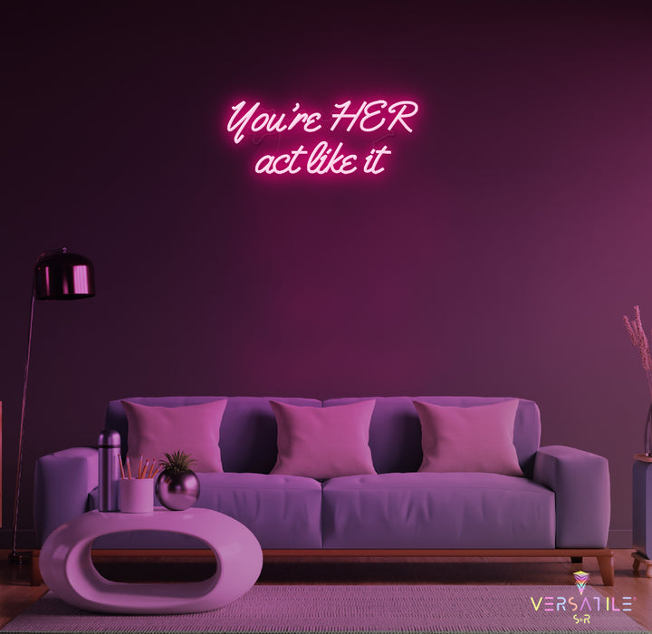 You’re HER act like it Neon Sign