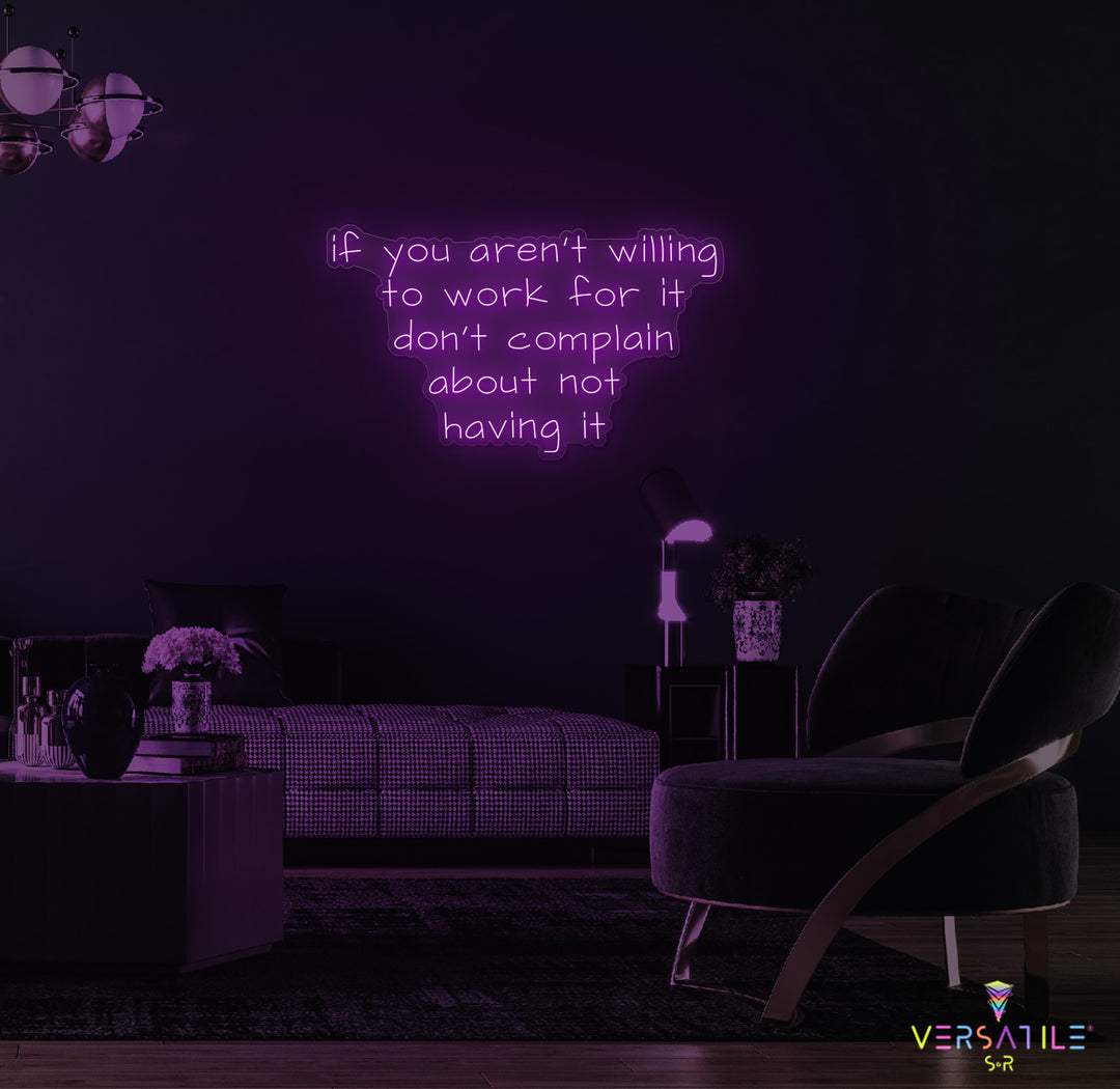 If You Aren't Willing To Work For It Don't Complain About Not Having It Neon Sign