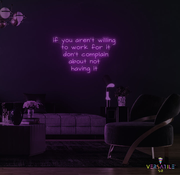 If You Aren't Willing To Work For It Don't Complain About Not Having It Neon Sign