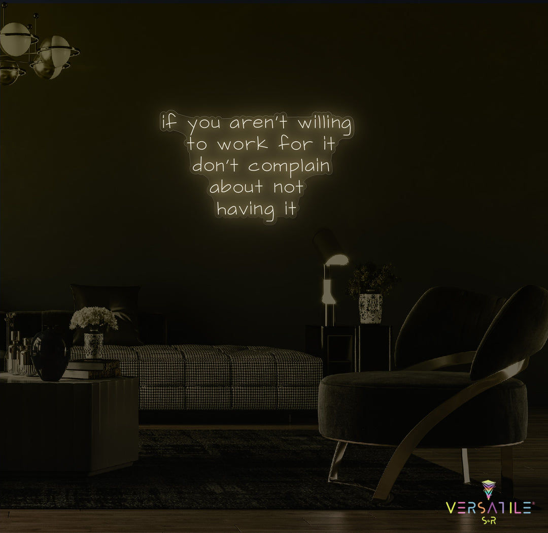 If You Aren't Willing To Work For It Don't Complain About Not Having It Neon Sign