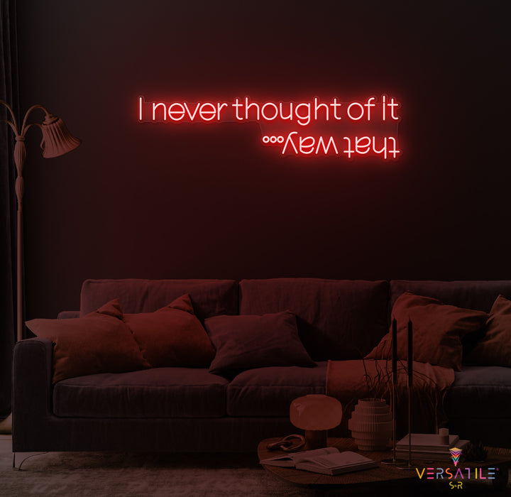 I Never Thought Of It That Way Neon Sign