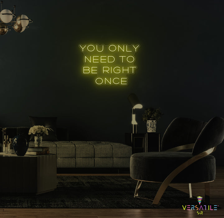 You Only Need To Be Right Once Neon Sign