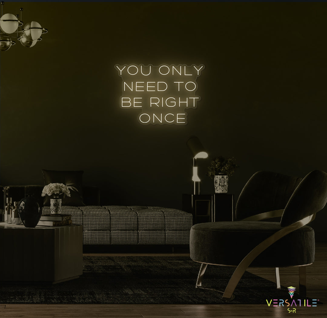 You Only Need To Be Right Once Neon Sign