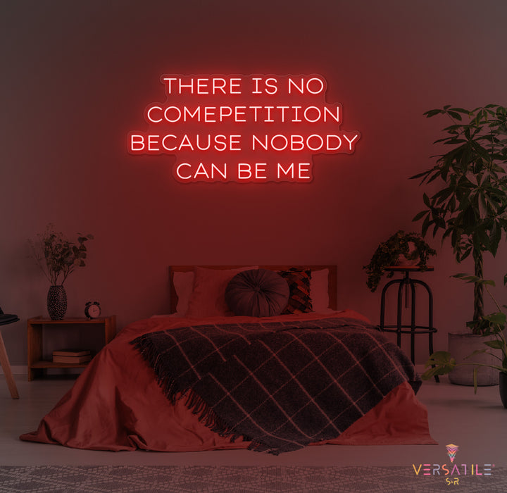 There Is No Competition Because Nobody Can Be Me Neon Sign