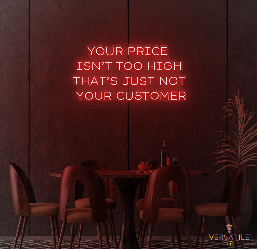 Your Price Isn’t Too High That’s Just Not Your Customer Neon Sign