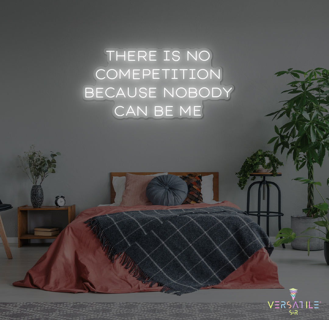 There Is No Competition Because Nobody Can Be Me Neon Sign