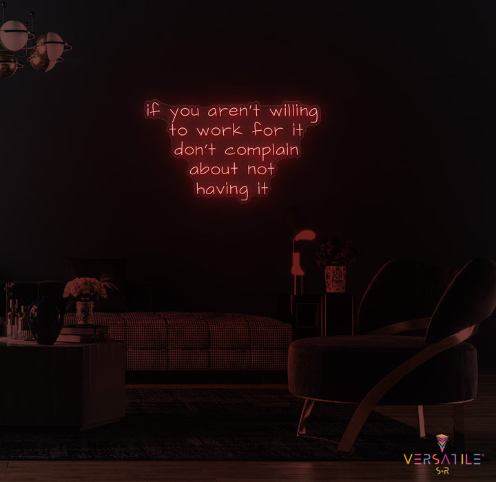 If You Aren't Willing To Work For It Don't Complain About Not Having It Neon Sign