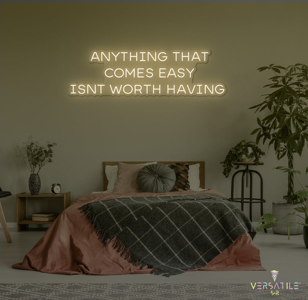 Anything That Comes Easy Isn't Worth Having Neon Sign