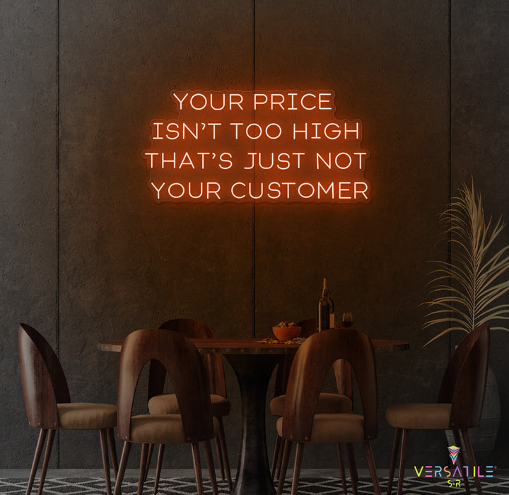Your Price Isn’t Too High That’s Just Not Your Customer Neon Sign